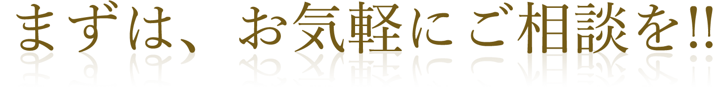 まずは、お気軽にご相談を!!